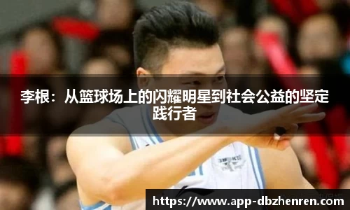 李根:从篮球场上的闪耀明星到社会公益的坚定践行者
